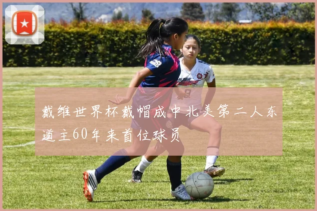 戴维世界杯戴帽成中北美第二人东道主60年来首位球员
