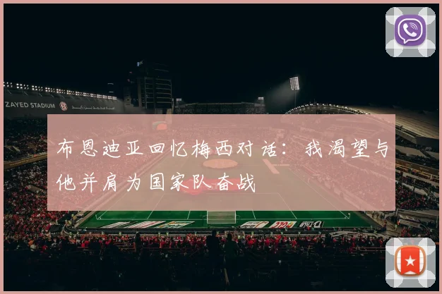 布恩迪亚回忆梅西对话：我渴望与他并肩为国家队奋战