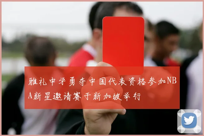 雅礼中学勇夺中国代表资格参加NBA新星邀请赛于新加坡举行