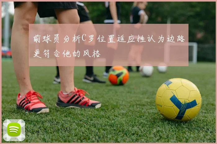 前球员分析C罗位置适应性认为边路更符合他的风格