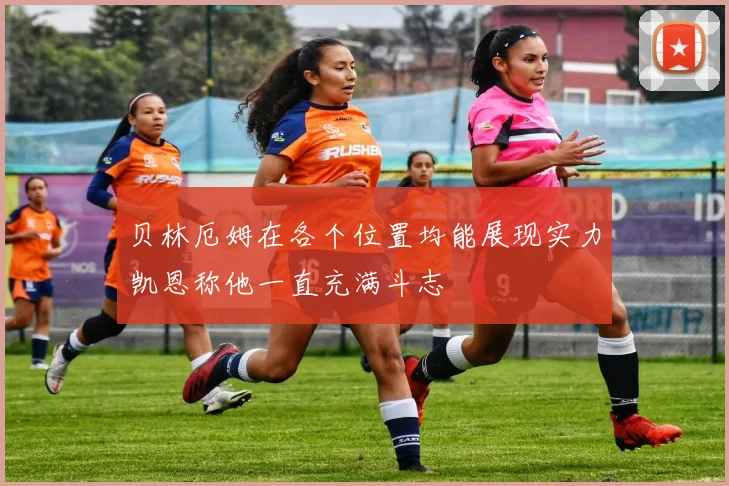 贝林厄姆在各个位置均能展现实力凯恩称他一直充满斗志