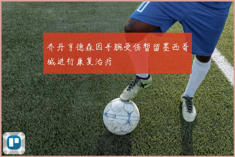 乔丹亨德森因手腕受伤暂留墨西哥城进行康复治疗