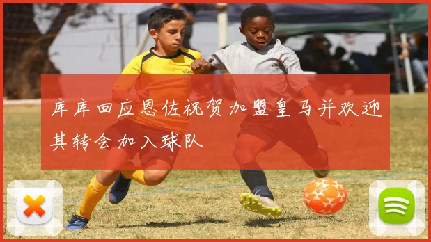 库库回应恩佐祝贺加盟皇马并欢迎其转会加入球队
