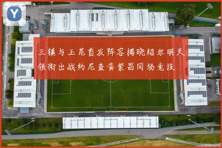 三镇与玉昆首发阵容揭晓绍尔明天领衔出战约尼查黄紫昌同场竞技