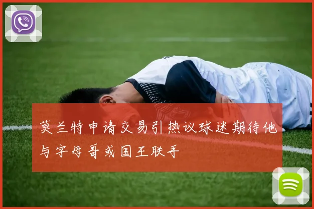 莫兰特申请交易引热议球迷期待他与字母哥或国王联手