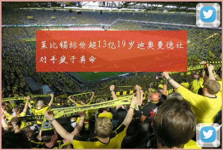 莱比锡标价超13亿19岁迪奥曼德让对手疲于奔命