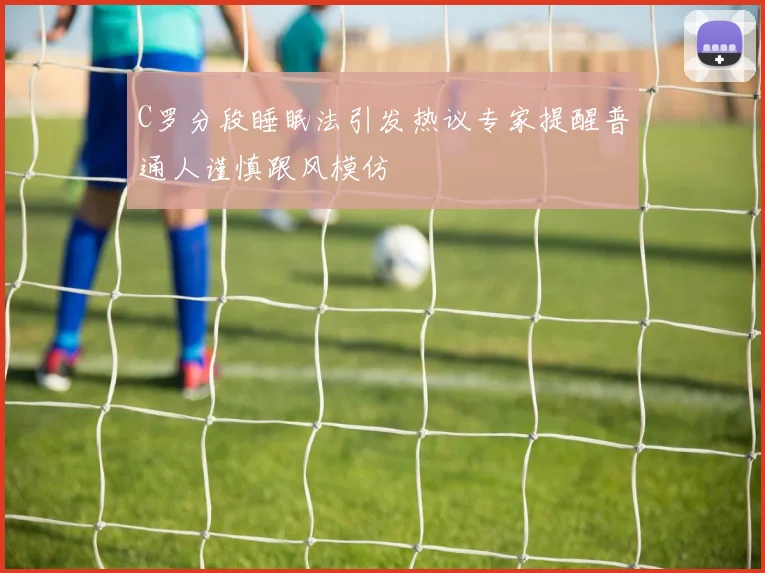C罗分段睡眠法引发热议专家提醒普通人谨慎跟风模仿
