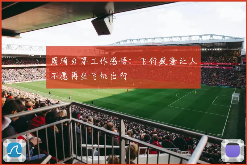 周琦分享工作感悟：飞行疲惫让人不愿再坐飞机出行