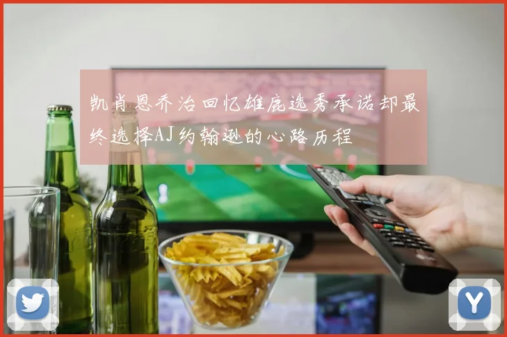 凯肖恩乔治回忆雄鹿选秀承诺却最终选择AJ约翰逊的心路历程