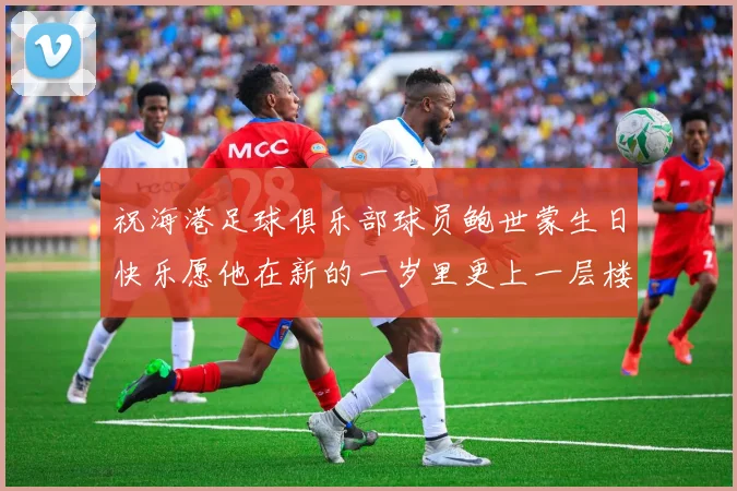 祝海港足球俱乐部球员鲍世蒙生日快乐愿他在新的一岁里更上一层楼