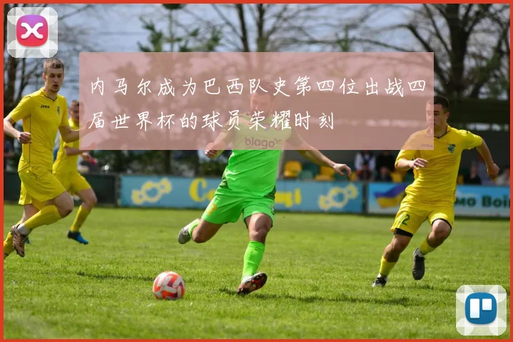 内马尔成为巴西队史第四位出战四届世界杯的球员荣耀时刻